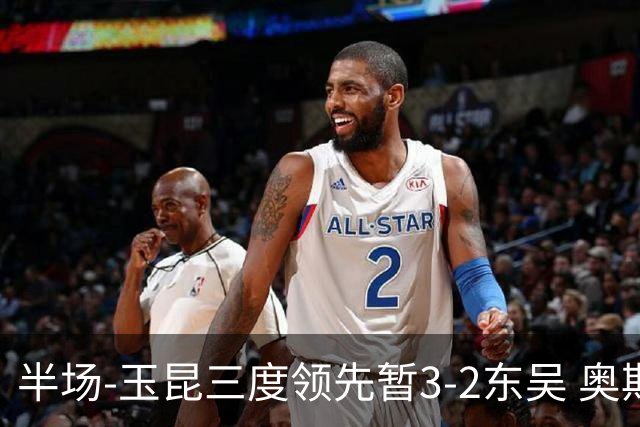 半场-玉昆三度领先暂3-2东吴 奥斯卡点射双响费尔南多破门+造点