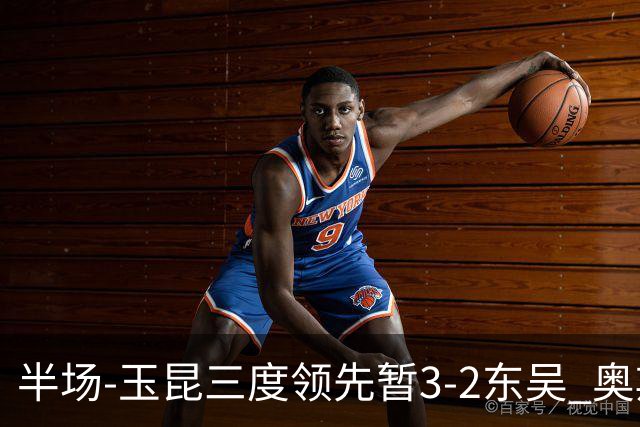 半场-玉昆三度领先暂3-2东吴 奥斯卡点射双响费尔南多破门+造点