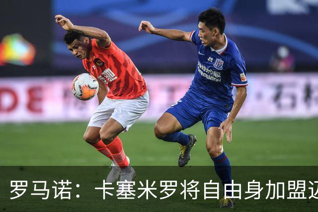 罗马诺：卡塞米罗将自由身加盟迈阿密 他希望联手梅西