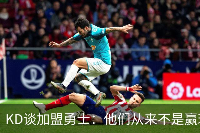 KD谈加盟勇士：他们从来不是赢球豪门 对我来说那就是支下狗球队